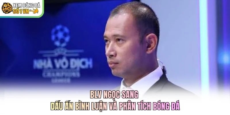 BLV Ngọc Sang – Dấu Ấn Bình Luận Và Phân Tích Bóng Đá