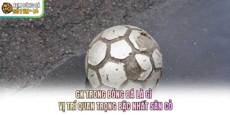 GK Trong Bóng Đá Là Gì - Vị Trí Quan Trọng Bậc Nhất Sân Cỏ