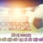 Kèo Dụ Socolive - 5 Dấu Hiệu Giúp Bạn Né Bẫy Hiệu Quả