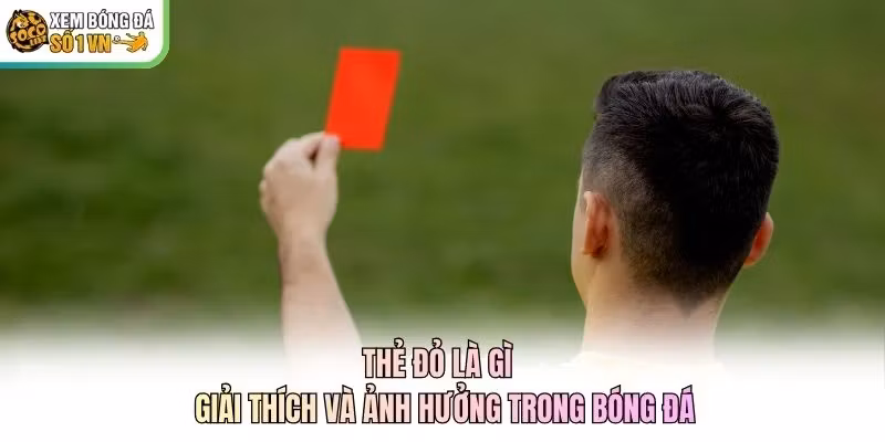 Thẻ Đỏ Là Gì – Giải Thích Và Ảnh Hưởng Trong Bóng Đá